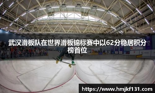 武汉滑板队在世界滑板锦标赛中以62分稳居积分榜首位