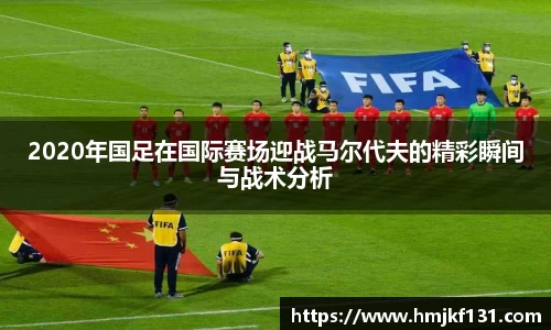 2020年国足在国际赛场迎战马尔代夫的精彩瞬间与战术分析